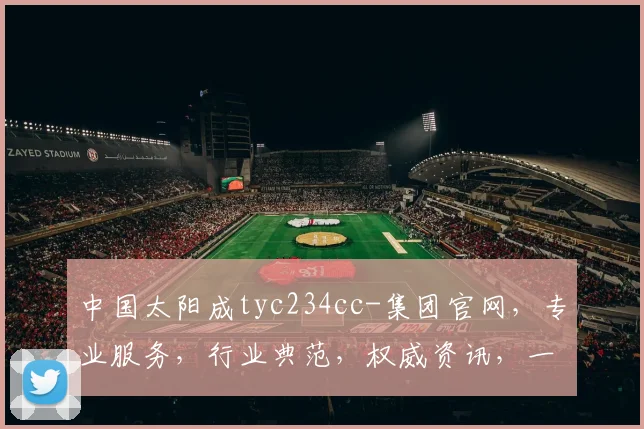 中国太阳成tyc234cc-集团官网，专业服务，行业典范，权威资讯，一站到位